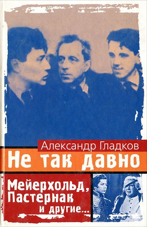 Gladkov A. Ne tak davno: Mejerhol'd, Pasternak i dr.