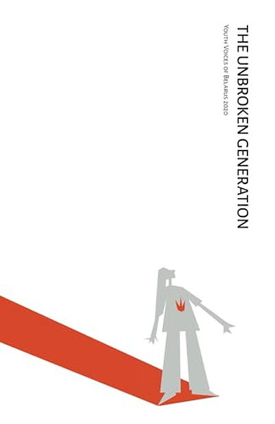 Korosteleva E., Shadurski V. The Unbroken Generation. Youth Voices of Belarus 2020. Elena Korosteleva and Victor Shadurski, eds.