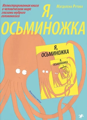 Rutova M. Ja, os'minozhka. Illjustrirovannaja kniga o chelovecheskom mire glazami mudrogo golovonogogo