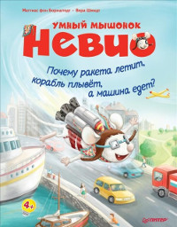 Bornshtedt M. Umnyj myshonok Nevio. Pochemu raketa letit, korabl' plyvet, a mashina ede