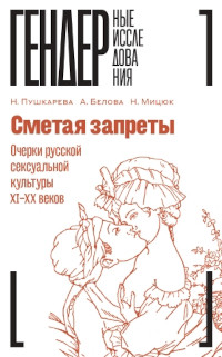 Belova A., Micjuk N., Pushkareva N. Smetaja zaprety: ocherki russkoj seksual'noj kul'tury XI–XX vekov. Kollektivnaja monografija