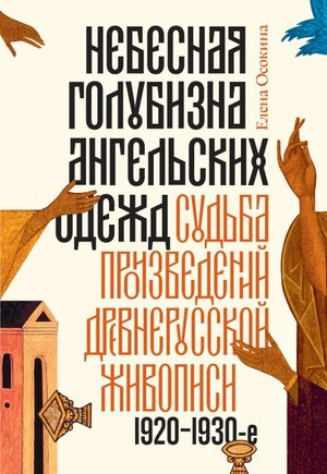 Osokina E. Nebesnaja golubizna angel'skih odezhd: sud'ba proizvedenij drevnerusskoj zhivopisi, 1920-1930-e gody