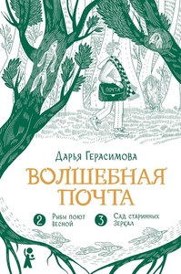 Gerasimova D. Volshebnaja pochta. Kn. 2: Ch. 2. Ryby pojut vesnoj. Ch. 3. Sad starinnyh zerkal