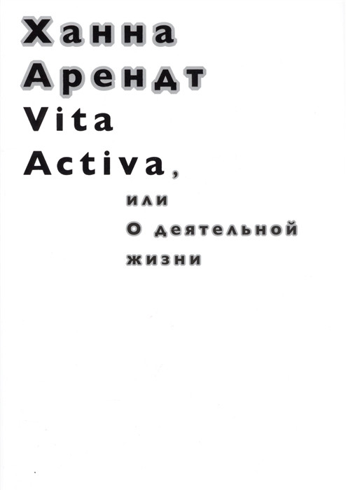 Arendt H. Vita Activa, ili o dejatel'noj zhizni