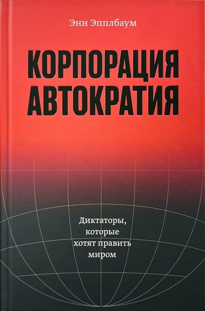 Applebaum A. Autocracy, Inc. The Dictators Who Want to Run the World (in Russian)