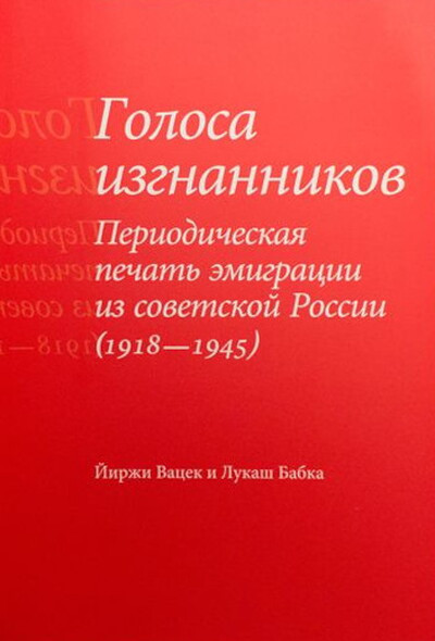Vacek J., Babka L. Golosa izgnannikov. Periodicheskaja pechat' emigratsii iz sovetskoj Rossii (1918-1945)